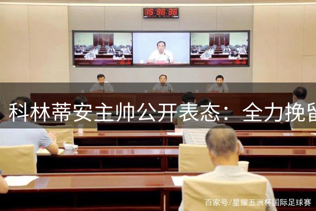 科林蒂安主帅公开表态：全力挽留德佩，续约谈判仍在进行中
